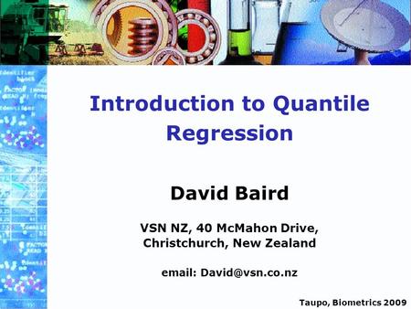 Taupo, Biometrics 2009 Introduction to Quantile Regression David Baird VSN NZ, 40 McMahon Drive, Christchurch, New Zealand