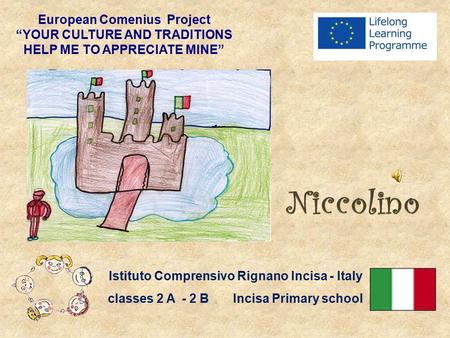 European Comenius Project “YOUR CULTURE AND TRADITIONS HELP ME TO APPRECIATE MINE” Istituto Comprensivo Rignano Incisa - Italy classes 2 A - 2 B Incisa.