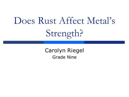 Does Rust Affect Metal’s Strength? Carolyn Riegel Grade Nine.