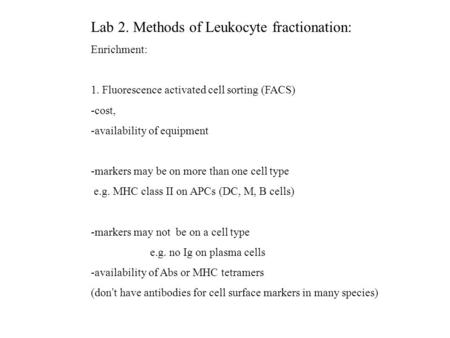 Lab 2. Methods of Leukocyte fractionation: Enrichment: 1. Fluorescence activated cell sorting (FACS) -cost, -availability of equipment -markers may be.