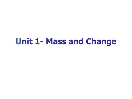 Unit 1- Mass and Change What could we have measured?