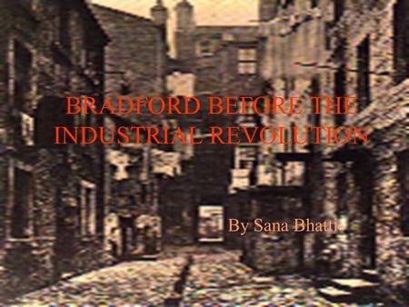 BRADFORD BEFORE THE INDUSTRIAL REVOLUTION By Sana Bhatti.