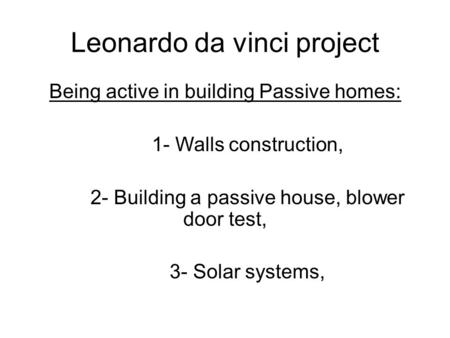 Leonardo da vinci project Being active in building Passive homes: 1- Walls construction, 2- Building a passive house, blower door test, 3- Solar systems,