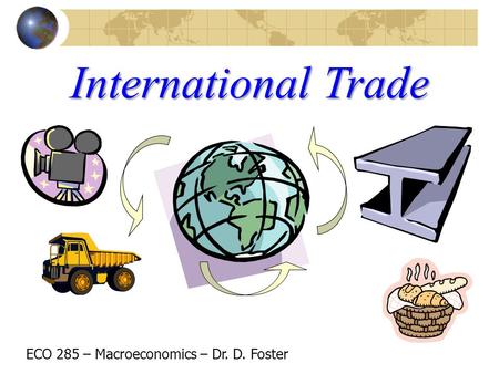 International Trade ECO 285 – Macroeconomics – Dr. D. Foster.