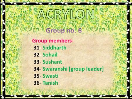 Group no. 6 Group members- 31- Siddharth 32- Sohail 33- Sushant 34- Swaranshi [group leader] 35- Swasti 36- Tanish.