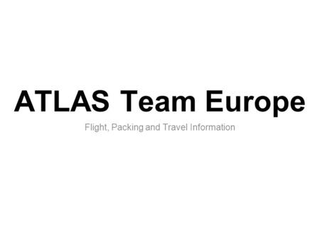 ATLAS Team Europe Flight, Packing and Travel Information.