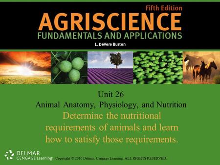 Copyright © 2010 Delmar, Cengage Learning. ALL RIGHTS RESERVED. Unit 26 Animal Anatomy, Physiology, and Nutrition Determine the nutritional requirements.