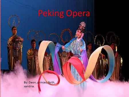 Peking Opera By: Deon, princes, faith, xandria. Peking Opera Peking Opera arose in the late 18 th century and became fully known and recognize by the.