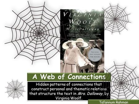 A Web of Connections Hidden patterns of connections that construct personal and thematic relations that structure the text in Mrs. Dalloway, by Virginia.