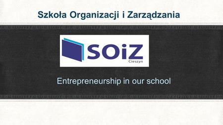 Entrepreneurship in our school Szkoła Organizacji i Zarządzania.