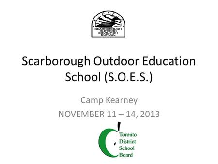Scarborough Outdoor Education School (S.O.E.S.) Camp Kearney NOVEMBER 11 – 14, 2013.