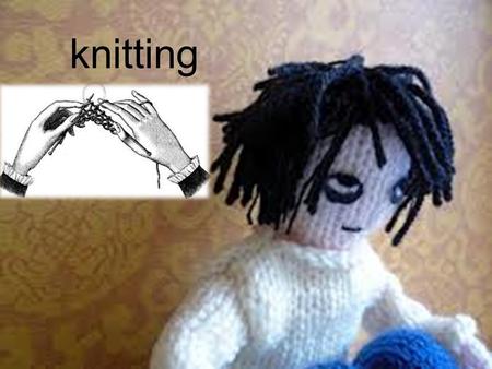 Knitting. Knitting doesn’t require much materials all you will need is a Pair of knitting needles Any type of Wool/yarn you like or need Pattern And most.