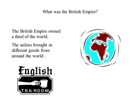 What was the British Empire? The British Empire owned a third of the world. The sailors brought in different goods from around the world.