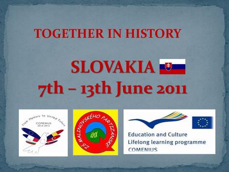TOGETHER IN HISTORY SLOVAKIA 7th – 13th June 2011.