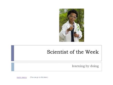 Scientist of the Week learning by doing main menu (You can go to this later.)