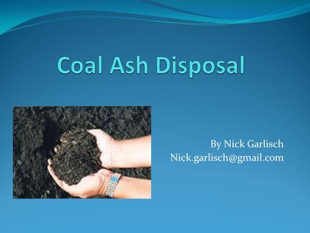 By Nick Garlisch What is Coal Ash? Coal ash is what remains after coal is burned When coal is burned, roughly 10% of the coal.