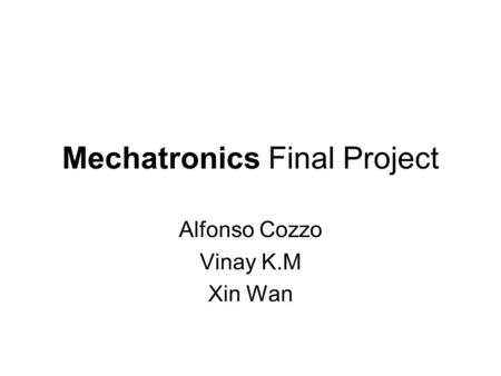 Mechatronics Final Project Alfonso Cozzo Vinay K.M Xin Wan.