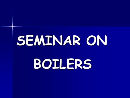 SEMINAR ON BOILERS BOILERS. WHAT IS A BOILER? Boiler is an apparatus to produce steam.Thermal released by combustion of fuel is transferred to water which.