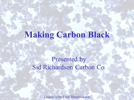 Making Carbon Black Presented by Sid Richardson Carbon Co.