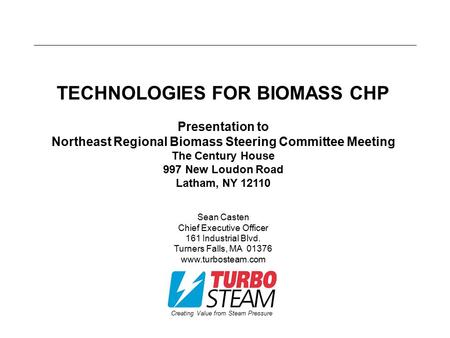 Creating Value from Steam Pressure TECHNOLOGIES FOR BIOMASS CHP Presentation to Northeast Regional Biomass Steering Committee Meeting The Century House.