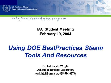 IAC Student Meeting February 19, 2004 Using DOE BestPractices Steam Tools And Resources Dr. Anthony L. Wright Oak Ridge National Laboratory