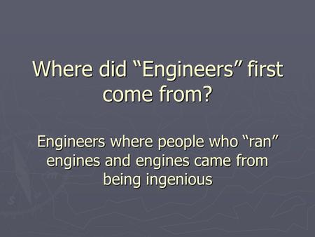Where did “Engineers” first come from? Engineers where people who “ran” engines and engines came from being ingenious.