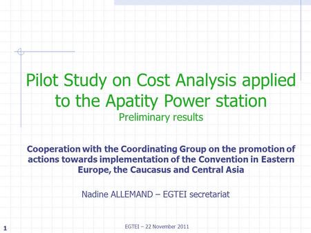1 EGTEI – 22 November 2011 Nadine ALLEMAND – EGTEI secretariat Pilot Study on Cost Analysis applied to the Apatity Power station Preliminary results Cooperation.