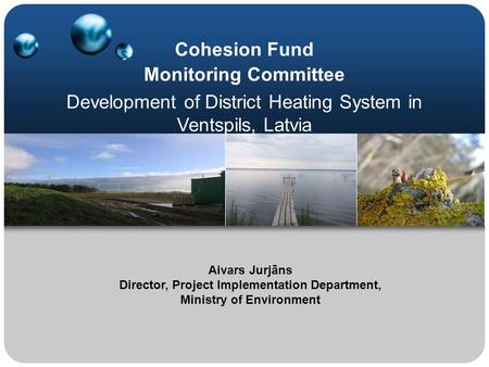Cohesion Fund Monitoring Committee Development of District Heating System in Ventspils, Latvia Aivars Jurjāns Director, Project Implementation Department,