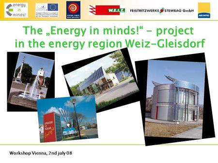Workshop Vienna, 2nd july 08 The „Energy in minds!“ - project in the energy region Weiz-Gleisdorf.