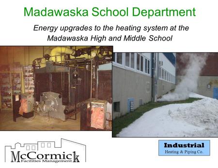 Industrial Heating & Piping Co. Madawaska School Department Energy upgrades to the heating system at the Madawaska High and Middle School.