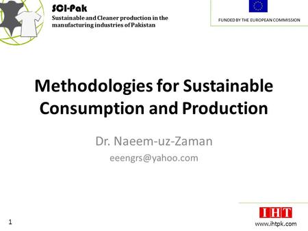 SCI-Pak Sustainable and Cleaner production in the manufacturing industries of Pakistan FUNDED BY THE EUROPEAN COMMISSION 1 www.ihtpk.com SCI-Pak Sustainable.