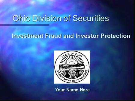 Ohio Division of Securities Your Name Here Investment Fraud and Investor Protection.