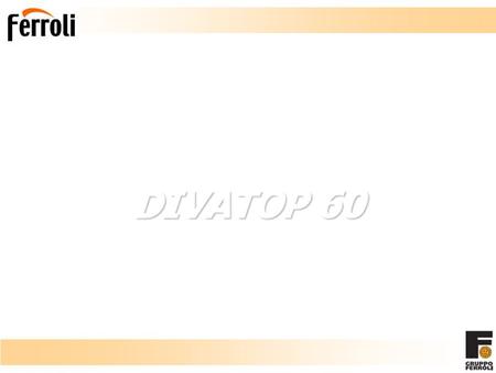 DIVATOP 60 New Wall Hung Gas Fired Boiler. Divatop 60: Main Features Leader in wall hung boilers Ferroli Ferroli, in line with its position as a comfort.
