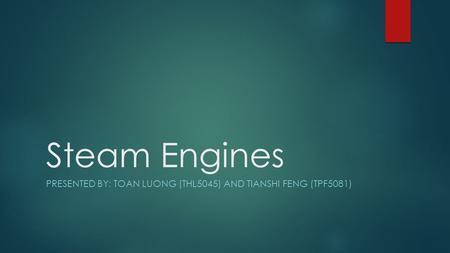 Steam Engines PRESENTED BY: TOAN LUONG (THL5045) AND TIANSHI FENG (TPF5081)
