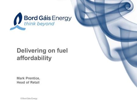 © Bord Gáis Energy Delivering on fuel affordability Mark Prentice, Head of Retail.