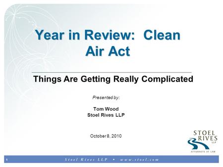 1 Year in Review: Clean Air Act Presented by: Tom Wood Stoel Rives LLP October 8, 2010 Things Are Getting Really Complicated.