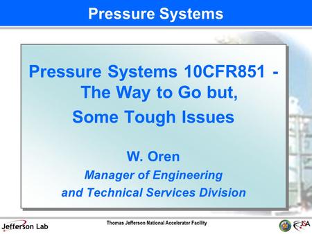 Pressure Systems 10CFR851 - The Way to Go but, Some Tough Issues W. Oren Manager of Engineering and Technical Services Division Pressure Systems 10CFR851.