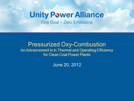 Pressurized Oxy-Combustion An Advancement in in Thermal and Operating Efficiency for Clean Coal Power Plants June 20, 2012.