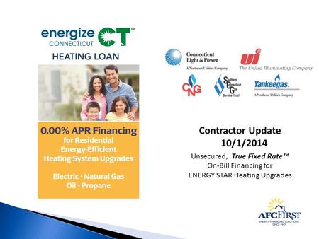 Contractor Update 10/1/2014 Unsecured, True Fixed Rate™ On-Bill Financing for ENERGY STAR Heating Upgrades.