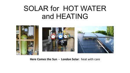 SOLAR for HOT WATER and HEATING Here Comes the Sun - London Solar: heat with care.