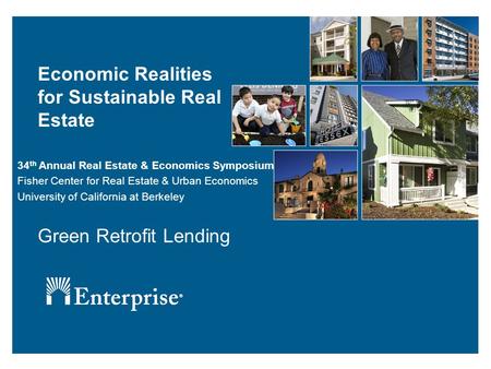 Economic Realities for Sustainable Real Estate Green Retrofit Lending 34 th Annual Real Estate & Economics Symposium Fisher Center for Real Estate & Urban.