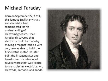 Michael Faraday Born on September 22, 1791, this famous English physicist and chemist is best remembered for his understanding of electromagnetism. Once.