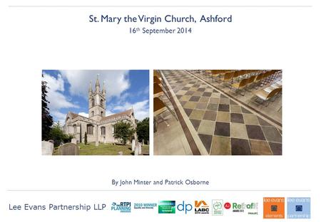 Lee Evans Partnership LLP St. Mary the Virgin Church, Ashford 16 th September 2014 By John Minter and Patrick Osborne.