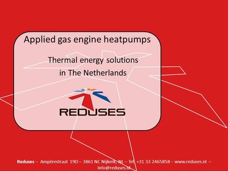 Reduses – Ampèrestraat 19D – 3861 NC Nijkerk, NL – Tel. +31 33 2465858 –  – Applied gas engine heatpumps Thermal energy solutions.