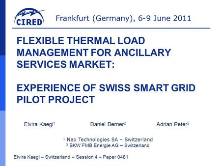 Frankfurt (Germany), 6-9 June 2011 FLEXIBLE THERMAL LOAD MANAGEMENT FOR ANCILLARY SERVICES MARKET: EXPERIENCE OF SWISS SMART GRID PILOT PROJECT Elvira.
