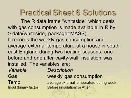 Practical Sheet 6 Solutions Practical Sheet 6 Solutions The R data frame “whiteside” which deals with gas consumption is made available in R by > data(whiteside,