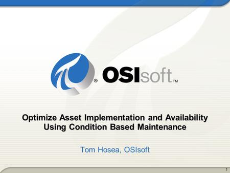 Optimize Asset Implementation and Availability Using Condition Based Maintenance Tom Hosea, OSIsoft.