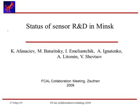 17-May-15FCAL collaboration workshop, 2009. Status of sensor R&D in Minsk K. Afanaciev, M. Baturitsky, I. Emeliantchik, A. Ignatenko, A. Litomin, V. Shevtsov.