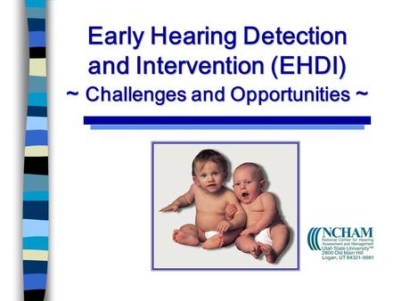 Early Hearing Detection and Intervention (EHDI) ~ Challenges and Opportunities ~