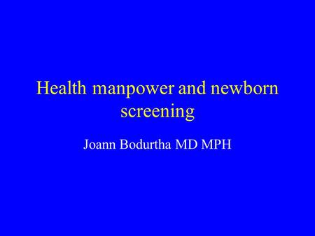 Health manpower and newborn screening Joann Bodurtha MD MPH.